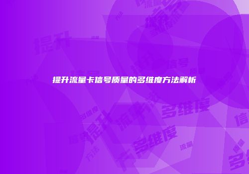 提升流量卡信号质量的多维度方法解析