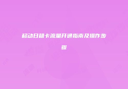 移动日租卡流量开通指南及操作步骤