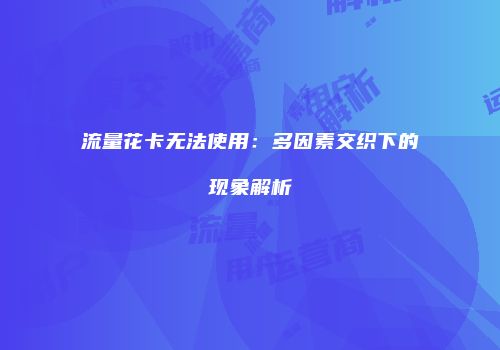 流量花卡无法使用：多因素交织下的现象解析