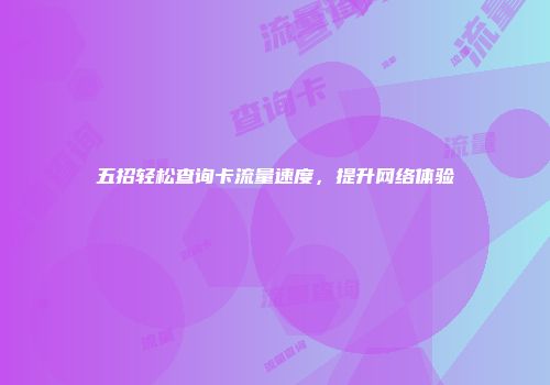 五招轻松查询卡流量速度，提升网络体验