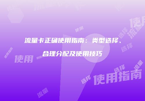 流量卡正确使用指南：类型选择、合理分配及使用技巧