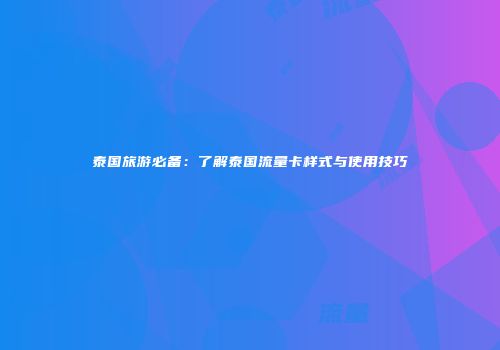 泰国旅游必备：了解泰国流量卡样式与使用技巧