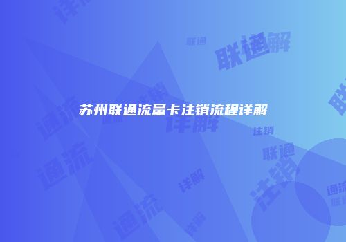 苏州联通流量卡注销流程详解