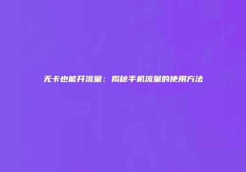 无卡也能开流量：揭秘手机流量的使用方法