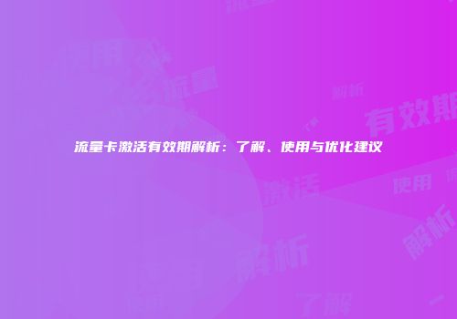 流量卡激活有效期解析：了解、使用与优化建议
