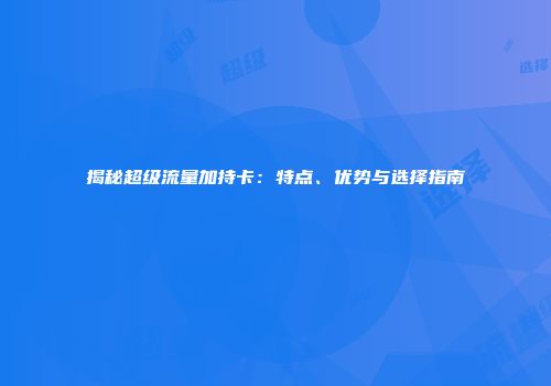 揭秘超级流量加持卡：特点、优势与选择指南