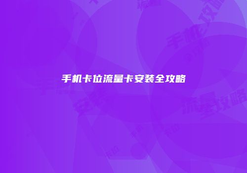 手机卡位流量卡安装全攻略
