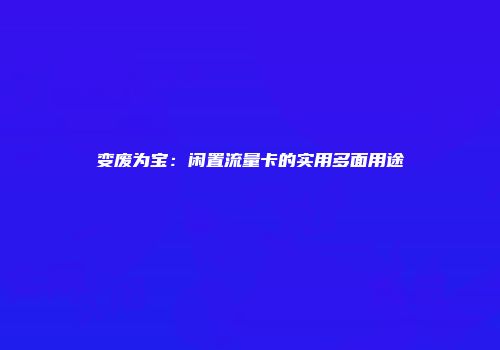 变废为宝：闲置流量卡的实用多面用途