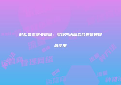 轻松查询副卡流量：多种方法助您合理管理网络使用