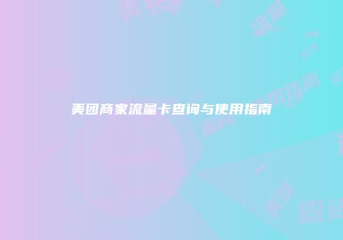 美团商家流量卡查询与使用指南