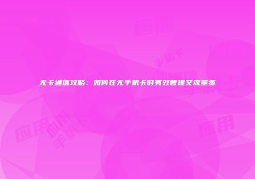 无卡通信攻略：如何在无手机卡时有效管理交流量费