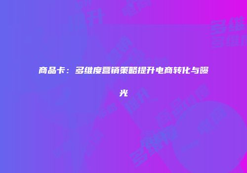 商品卡：多维度营销策略提升电商转化与曝光