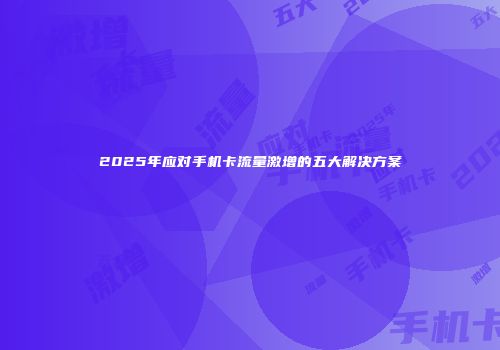 2025年应对手机卡流量激增的五大解决方案