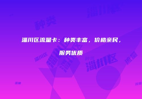 淄川区流量卡：种类丰富，价格亲民，服务优质