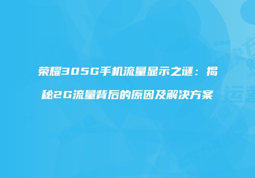荣耀305G手机流量显示之谜：揭秘2G流量背后的原因及解决方案