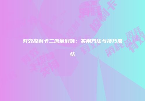有效控制卡二流量消耗：实用方法与技巧总结