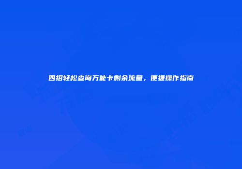 四招轻松查询万能卡剩余流量，便捷操作指南