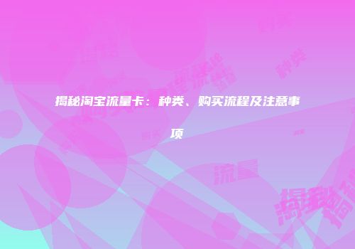 揭秘淘宝流量卡：种类、购买流程及注意事项