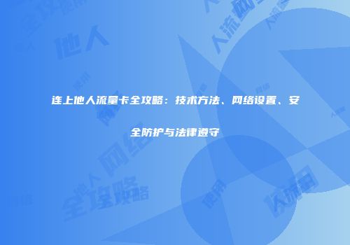 连上他人流量卡全攻略：技术方法、网络设置、安全防护与法律遵守