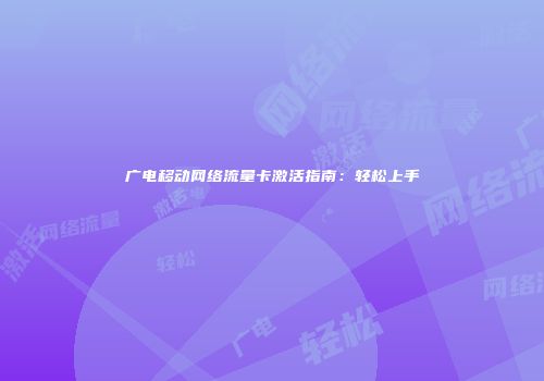 广电移动网络流量卡激活指南：轻松上手