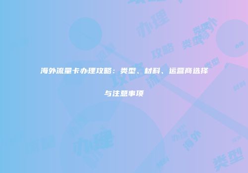 海外流量卡办理攻略：类型、材料、运营商选择与注意事项