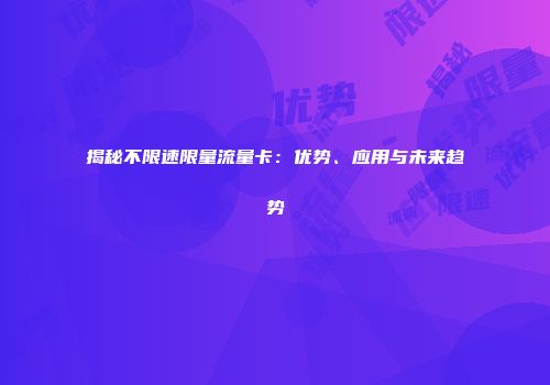 揭秘不限速限量流量卡：优势、应用与未来趋势