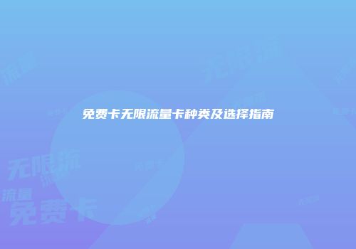 免费卡无限流量卡种类及选择指南