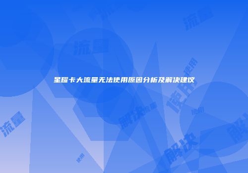 星耀卡大流量无法使用原因分析及解决建议