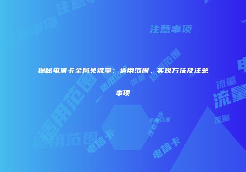 揭秘电信卡全局免流量：适用范围、实现方法及注意事项