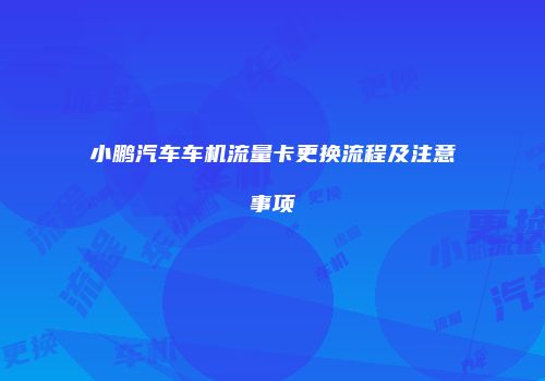 小鹏汽车车机流量卡更换流程及注意事项