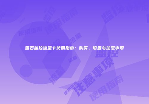 萤石监控流量卡使用指南：购买、设置与注意事项