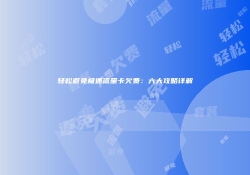 轻松避免极速流量卡欠费：六大攻略详解