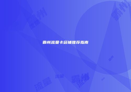 霸州流量卡店铺推荐指南