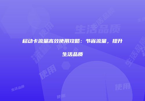 移动卡流量高效使用攻略：节省流量，提升生活品质