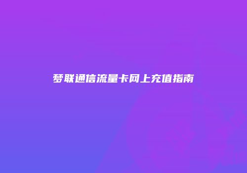 梦联通信流量卡网上充值指南