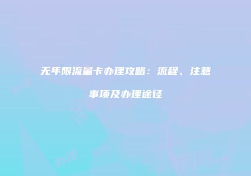 无年限流量卡办理攻略：流程、注意事项及办理途径