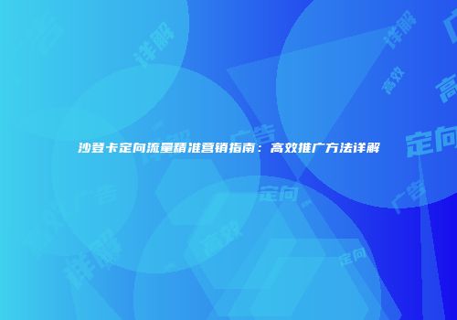 沙登卡定向流量精准营销指南：高效推广方法详解