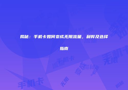 揭秘：手机卡如何变成无限流量，利弊及选择指南