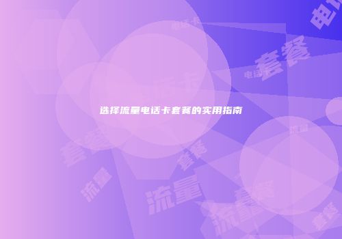 选择流量电话卡套餐的实用指南