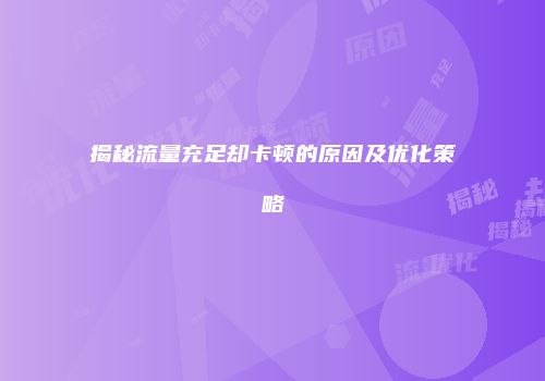 揭秘流量充足却卡顿的原因及优化策略