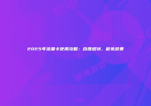 2025年流量卡使用攻略：合理规划，避免浪费