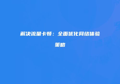 解决流量卡顿：全面优化网络体验策略