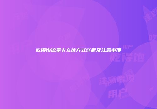 吃得饱流量卡充值方式详解及注意事项