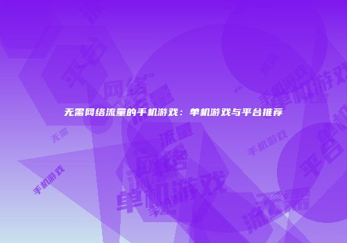 无需网络流量的手机游戏：单机游戏与平台推荐