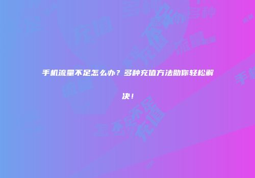 手机流量不足怎么办？多种充值方法助你轻松解决！