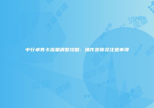 中行卓隽卡流量调整攻略：操作步骤及注意事项