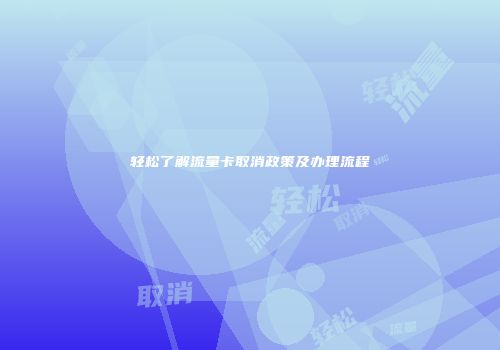 轻松了解流量卡取消政策及办理流程