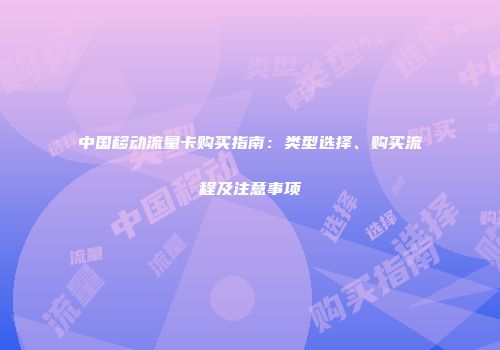 中国移动流量卡购买指南：类型选择、购买流程及注意事项