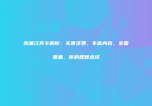 流量江苏卡解析：实惠资费、丰富内容、全国覆盖，你的理想选择