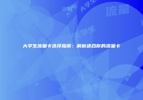 大学生流量卡选择指南：解析适合你的流量卡